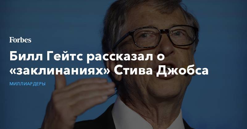 Билл Гейтс рассказал о «заклинаниях» Стива Джобса