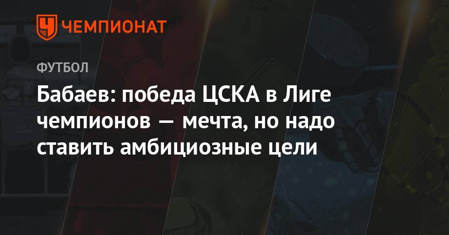 Бабаев: победа ЦСКА в Лиге чемпионов — мечта, но надо ставить амбициозные цели