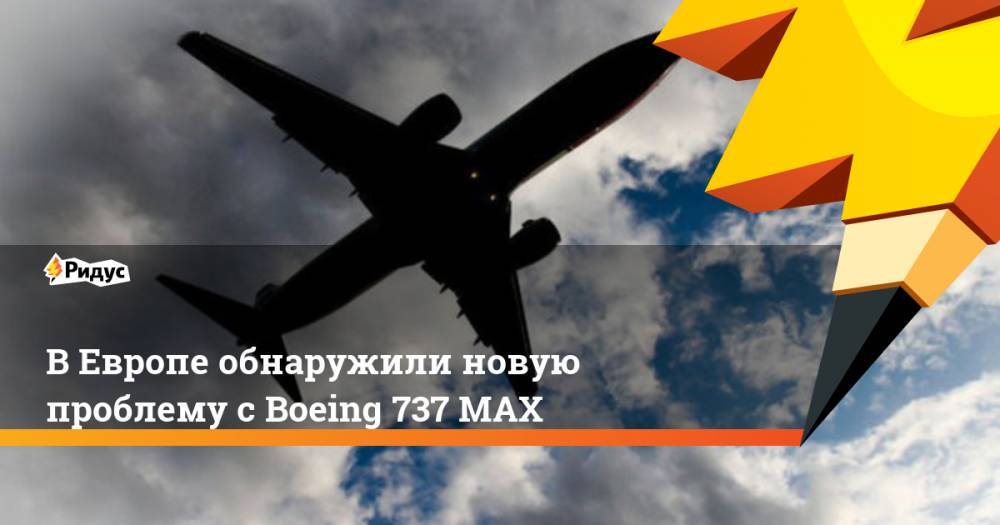 В Европе обнаружили новую проблему с Boeing 737 MAX. Ридус