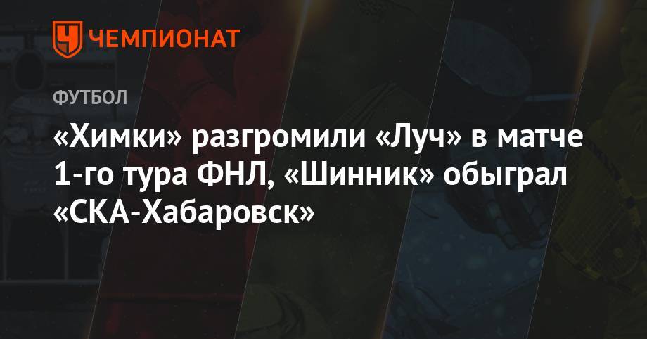 «Химки» разгромили «Луч» в матче 1-го тура ФНЛ, «Шинник» обыграл «СКА-Хабаровск»