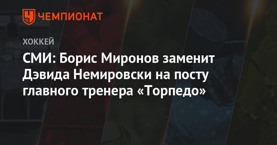 СМИ: Борис Миронов заменит Дэвида Немировски на посту главного тренера «Торпедо»