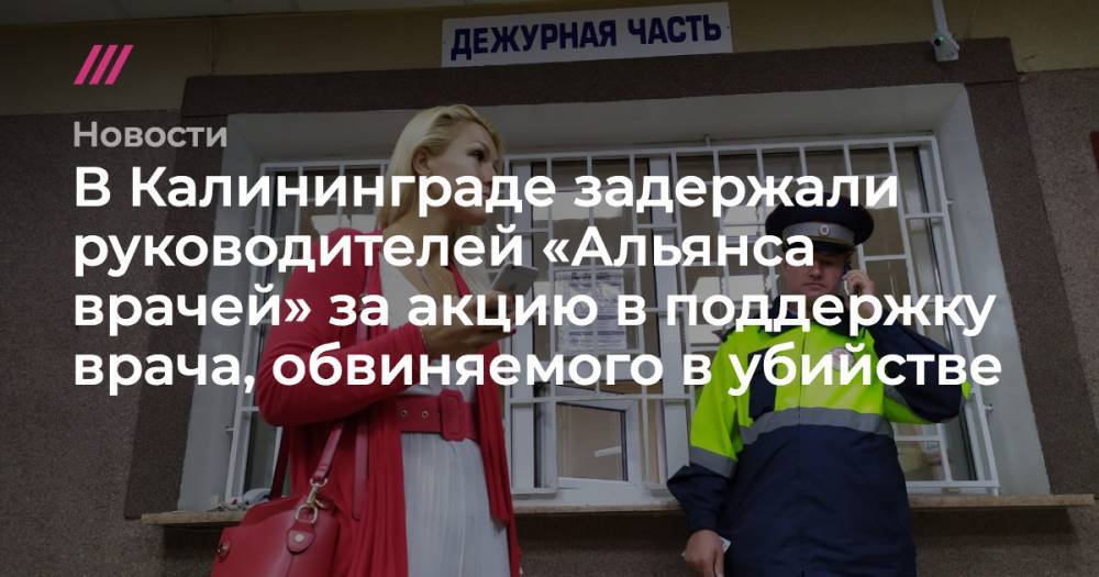 В Калининграде задержали руководителей «Альянса врачей» за акцию в поддержку врача, обвиняемого в убийстве