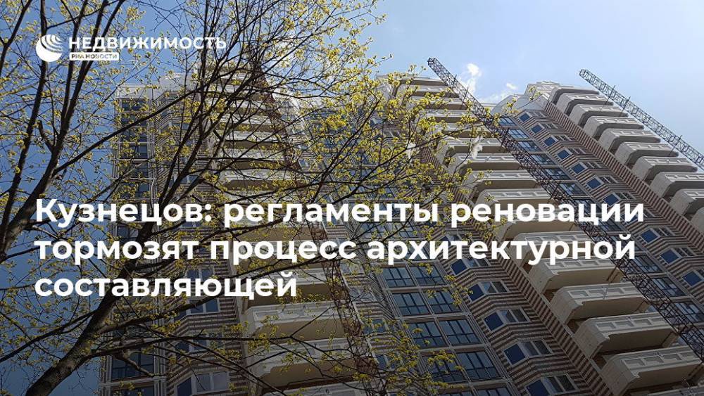 Кузнецов: регламенты реновации тормозят процесс архитектурной составляющей