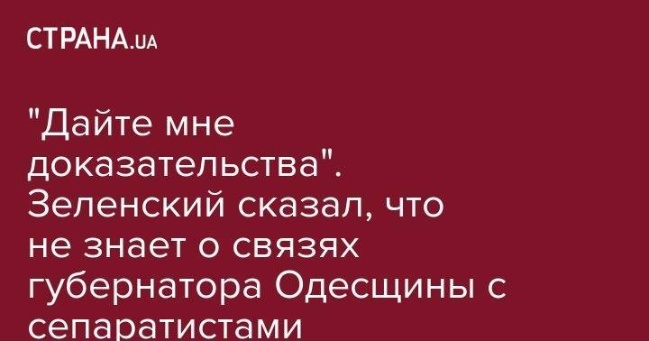 "Дайте мне доказательства". Зеленский сказал, что не знает о связах губернатора Одесщины с сепаратистами