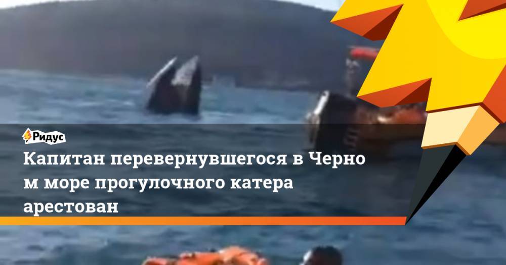 Капитан перевернувшегося в&nbsp;Черном море прогулочного катера арестован. Ридус
