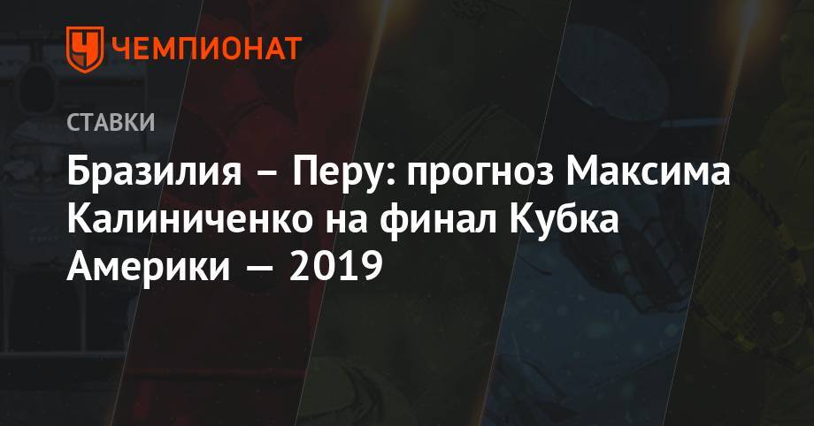 Бразилия – Перу: прогноз Максима Калиниченко на финал Кубка Америки — 2019