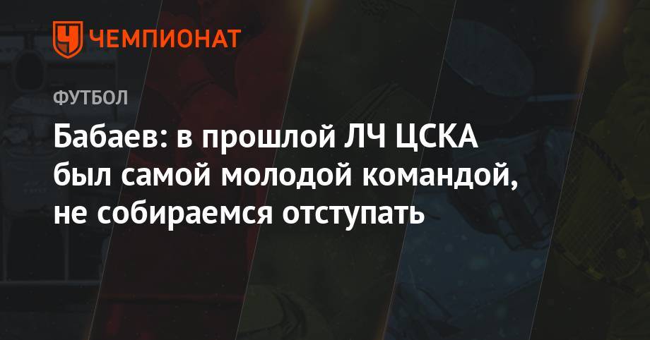 Бабаев: в прошлой ЛЧ ЦСКА был самой молодой командой, не собираемся отступать