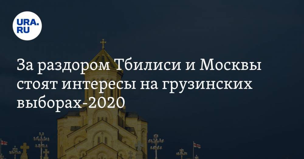 За&nbsp;раздором Тбилиси и&nbsp;Москвы стоят интересы на&nbsp;грузинских выборах-2020