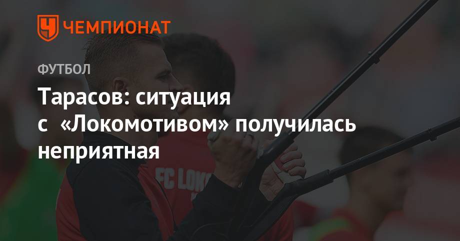 Тарасов: ситуация с «Локомотивом» получилась неприятная