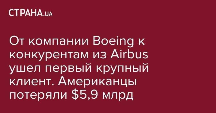 От компании Boeing к конкурентам из Airbus ушел первый крупный клиент. Американцы потеряли $5,9 млрд