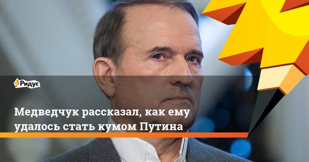 Медведчук рассказал, как ему удалось стать кумом Путина. Ридус