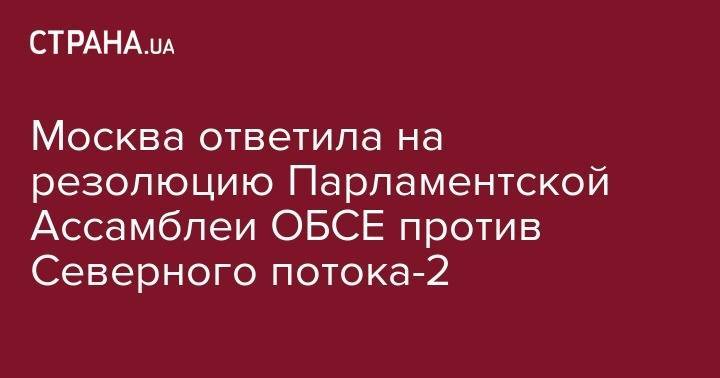 Москва ответила на резолюцию Парламентской Ассамблеи ОБСЕ против Северного потока-2