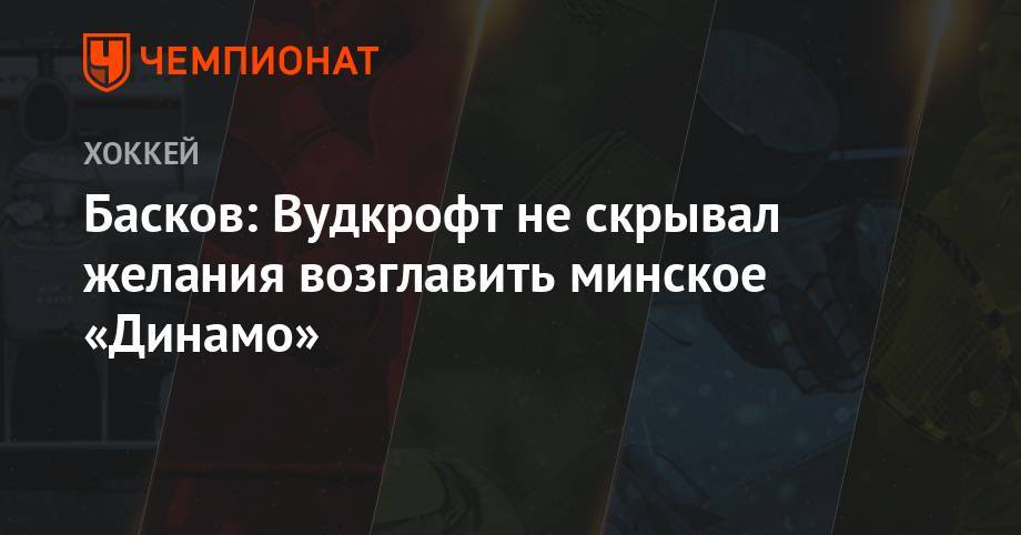 Басков: Вудкрофт не скрывал желания возглавить минское «Динамо»