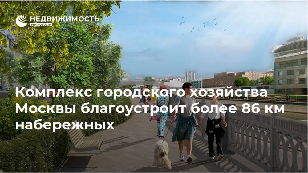 Комплекс городского хозяйства Москвы благоустроит более 86 км набережных