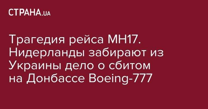 Трагедия рейса MH17. Нидерланды забирают из Украины дело о сбитом на Донбассе Boeing-777