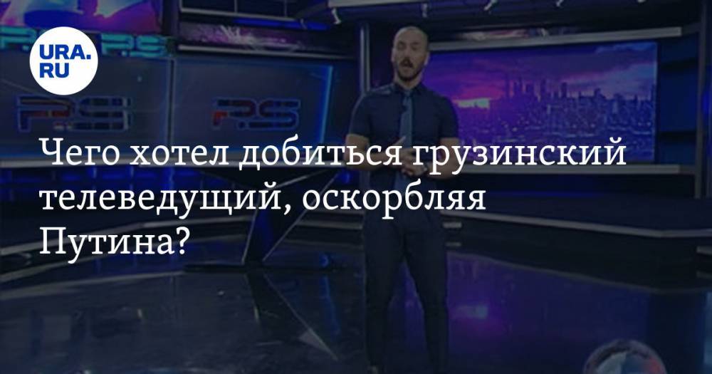 Чего хотел добиться грузинский телеведущий, оскорбляя Путина?