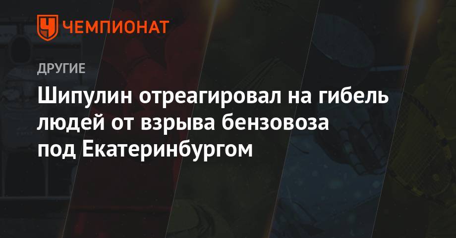 Шипулин отреагировал на гибель людей от взрыва бензовоза под Екатеринбургом