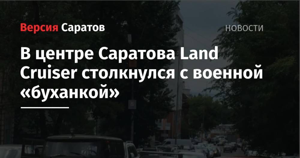 В центре Саратова Land Cruiser столкнулся с военной «буханкой»