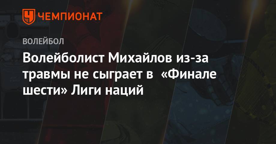 Волейболист Михайлов из-за травмы не сыграет в «Финале шести» Лиги наций