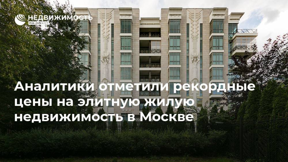 Аналитики отметили рекордные цены на элитную жилую недвижимость в Москве