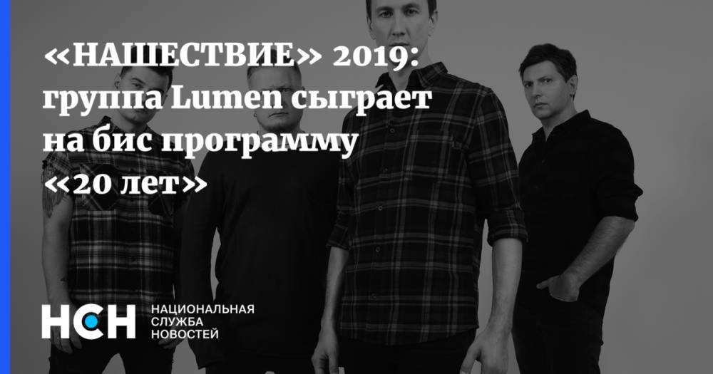 Глеб Самойлов - «НАШЕСТВИЕ» 2019: группа Lumen сыграет на бис программу «20 лет» - nsn.fm - Уфа - Тверская обл.