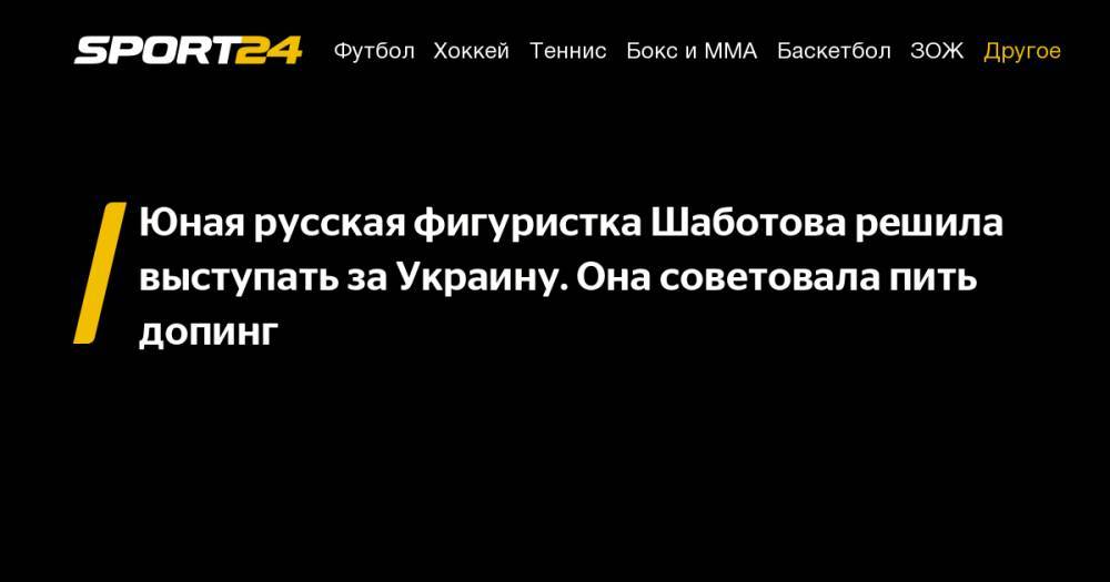 Юная русская фигуристка Шаботова решила выступать за&nbsp;Украину. Она советовала пить допинг