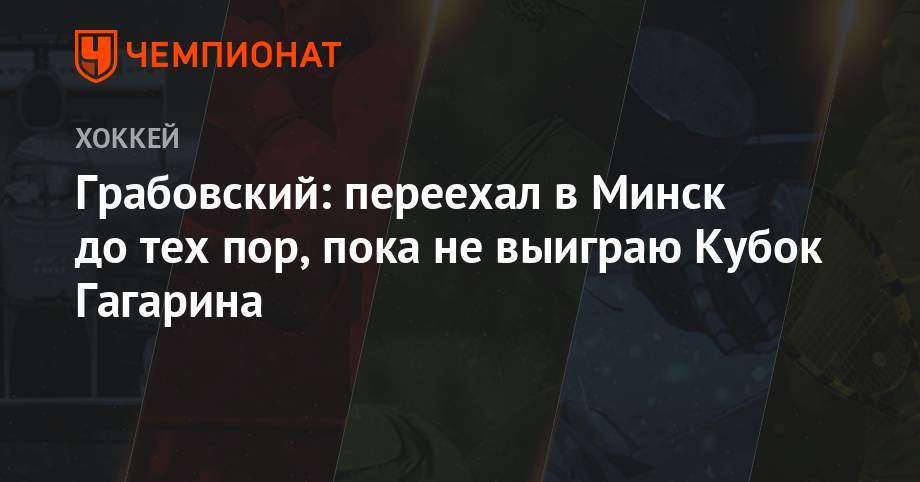 Грабовский: переехал в Минск до тех пор, пока не выиграю Кубок Гагарина