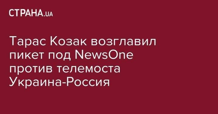 Тарас Козак возглавил пикет под NewsOne против телемоста Украина-Россия