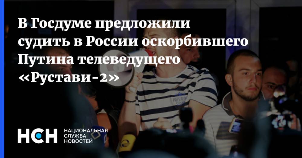 Госдума хочет экстрадировать и засудить ведущего «Рустави 2», оскорбившего Путина
