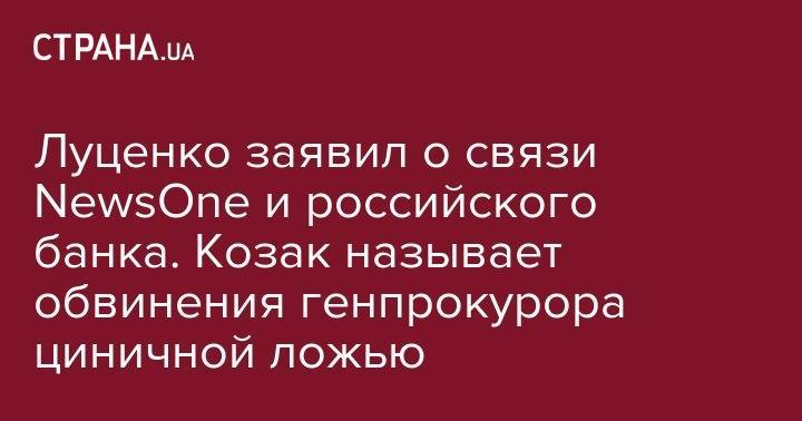 Луценко заявил о связи NewsOne и российского банка. Козак называет обвинения генпрокурора циничной ложью