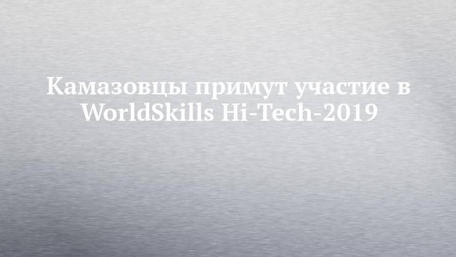 Камазовцы примут участие в WorldSkills Hi-Tech-2019