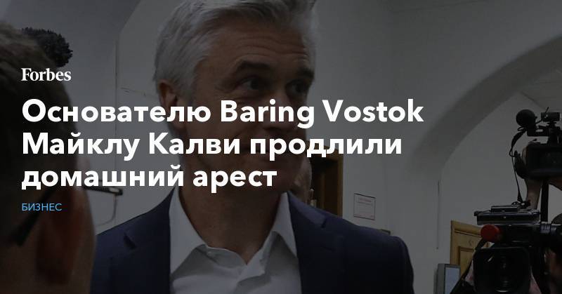 Основателю Baring Vostok Майклу Калви продлили домашний арест