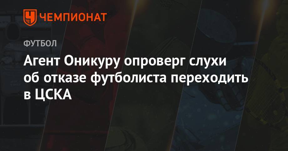 Агент Оникуру опроверг слухи об отказе футболиста переходить в ЦСКА