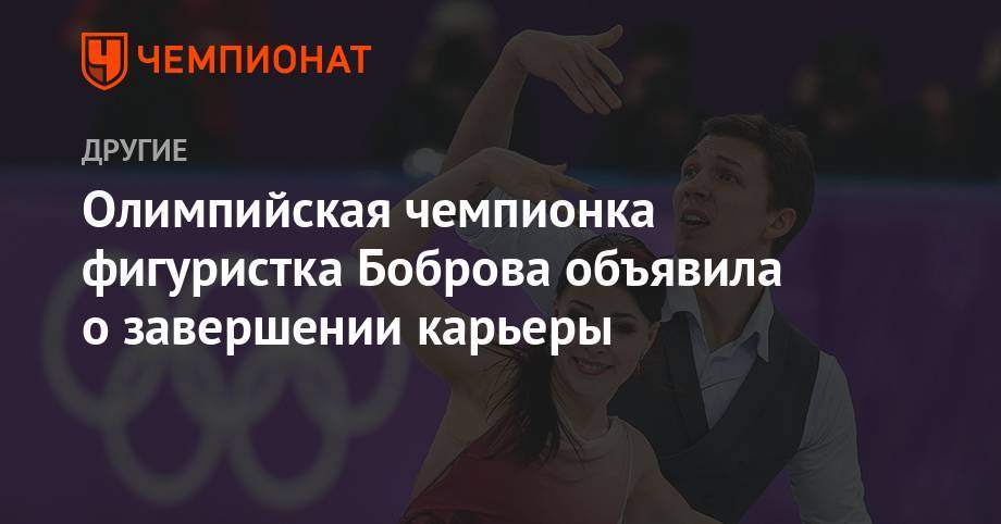 Олимпийская чемпионка фигуристка Боброва объявила о завершении карьеры