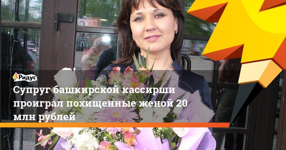 Супруг башкирской кассирши проиграл похищенные женой 20 млн рублей. Ридус