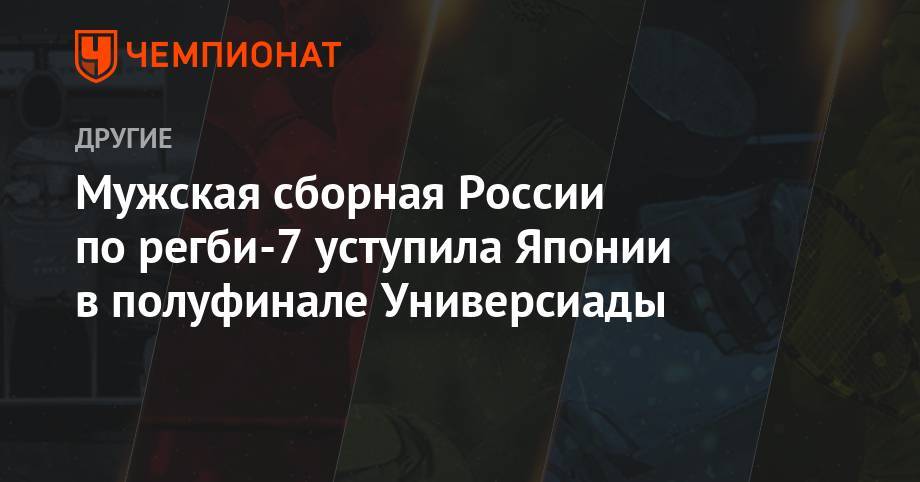 Мужская сборная России по регби-7 уступила Японии в полуфинале Универсиады