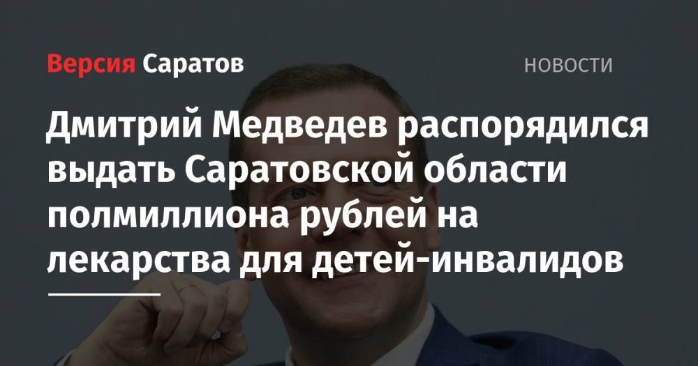 Дмитрий Медведев распорядился выдать Саратовской области полмиллиона рублей на лекарства для детей-инвалидов