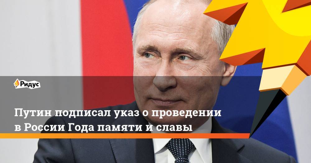 Путин подписал указ о проведении в России Года памяти и славы. Ридус