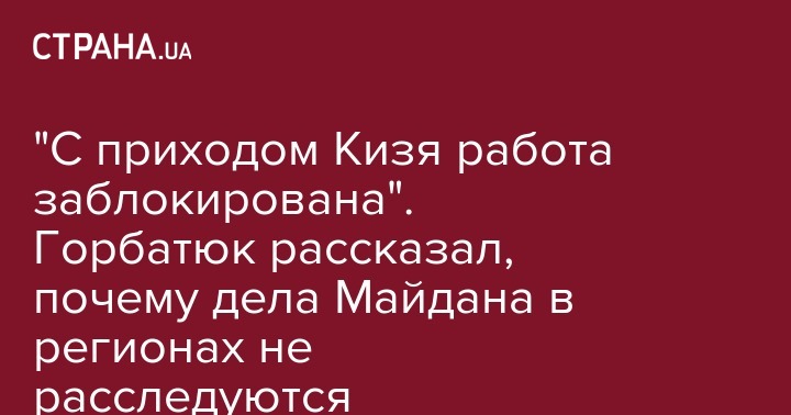 "С приходом Кизя работа заблокирована". Горбатюк рассказал, почему дела Майдана в регионах не расследуются