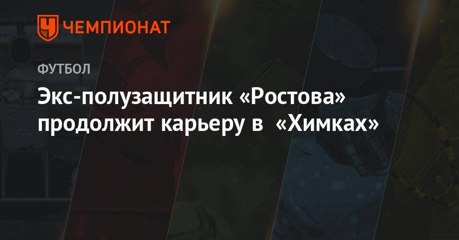 Экс-полузащитник «Ростова» продолжит карьеру в «Химках»