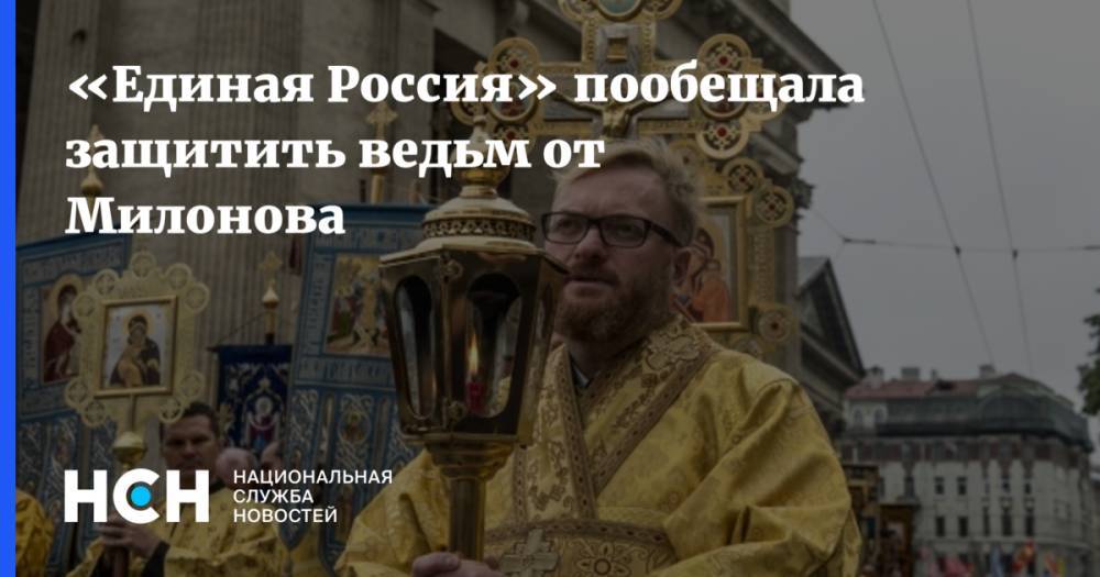 «Единая Россия» пообещала защитить ведьм от Милонова