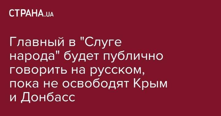 Главный в "Слуге народа" будет публично говорить на русском, пока не освободят Крым и Донбасс