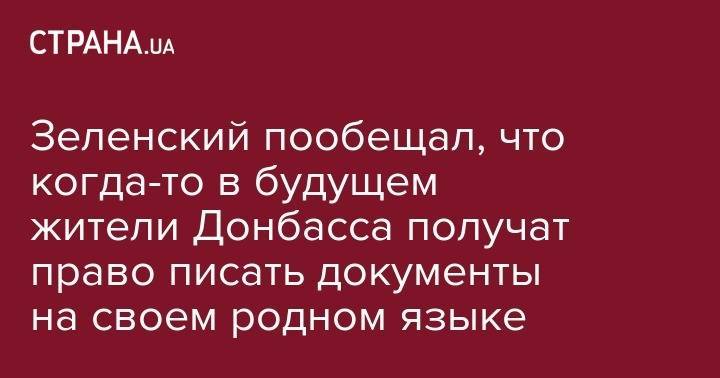 Зеленский пообещал, что когда-то в будущем жители Донбасса получат право писать документы на своем родном языке