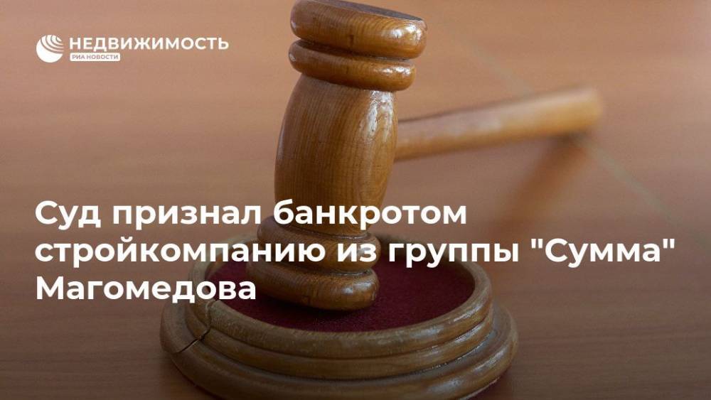 Суд признал банкротом стройкомпанию из группы "Сумма" Магомедова