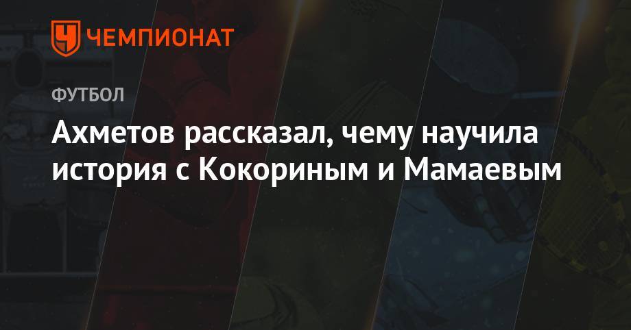 Ахметов рассказал, чему научила история с Кокориным и Мамаевым
