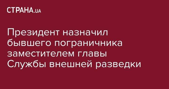 Президент назначил бывшего пограничника заместителем главы Службы внешней разведки