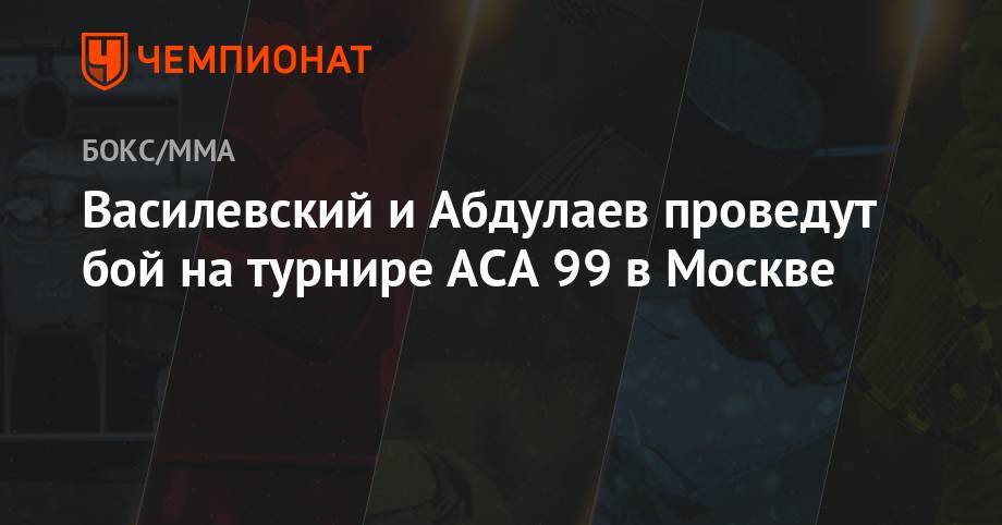 Василевский и Абдулаев проведут бой на турнире АСА 99 в Москве