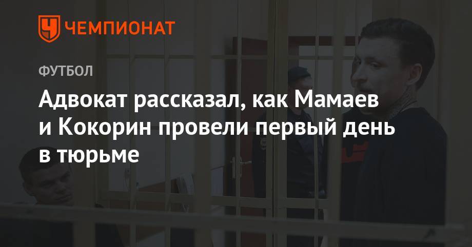 Адвокат рассказал, как Мамаев и Кокорин провели первый день в тюрьме