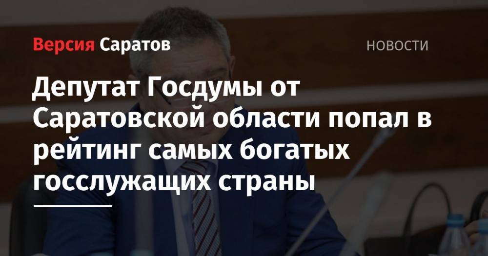 Депутат Госдумы от Саратовской области попал в рейтинг самых богатых госслужащих страны