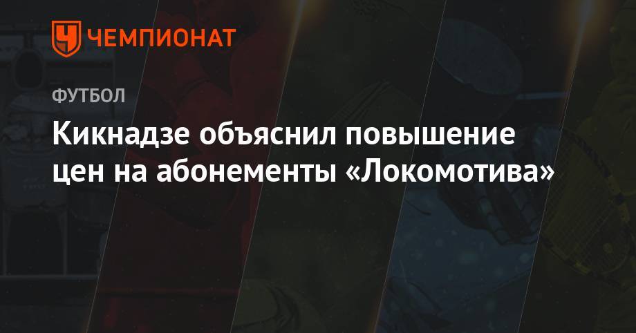 Кикнадзе объяснил повышение цен на абонементы «Локомотива»